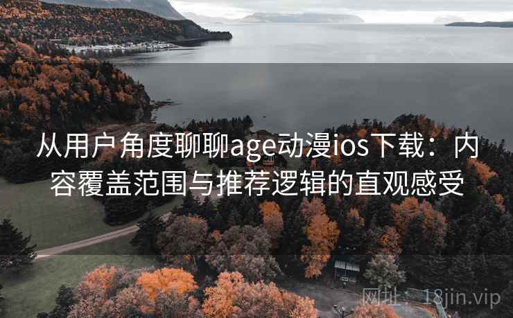 从用户角度聊聊age动漫ios下载:内容覆盖范围与推荐逻辑的直观感受 从用户角度聊聊age动漫ios下载:内容覆盖范围与推荐逻辑的直观感受