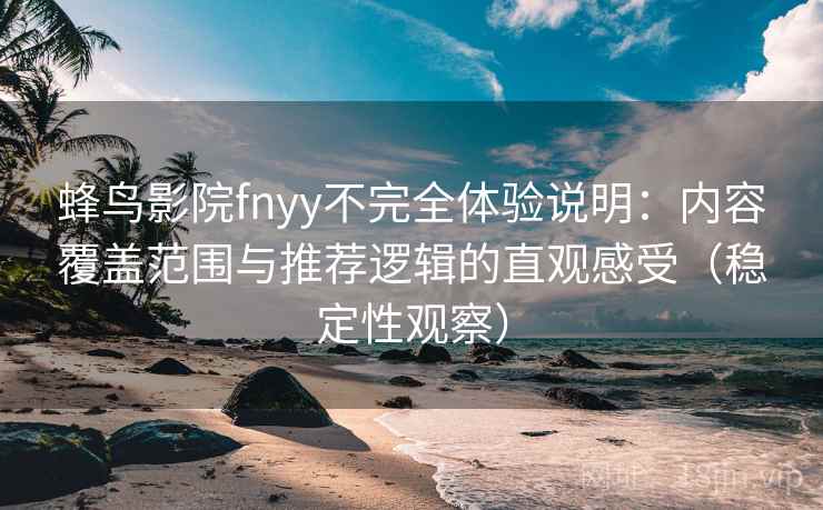 蜂鸟影院fnyy不完全体验说明:内容覆盖范围与推荐逻辑的直观感受(稳定性观察) 蜂鸟影院fnyy不完全体验说明:内容覆盖范围与推荐逻辑的直观感受(稳定性观察)