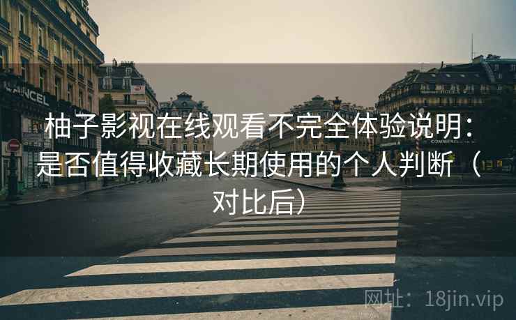 柚子影视在线观看不完全体验说明:是否值得收藏长期使用的个人判断(对比后) 柚子影视在线观看不完全体验说明:是否值得收藏长期使用的个人判断(对比后)
