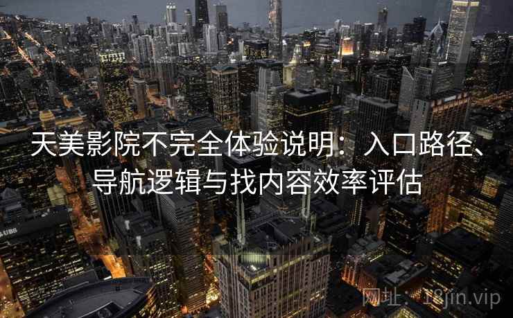 天美影院不完全体验说明：入口路径、导航逻辑与找内容效率评估