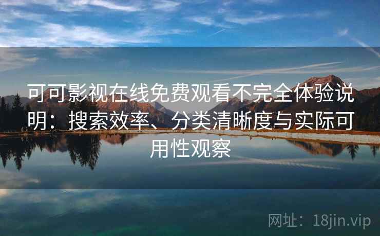 可可影视在线免费观看不完全体验说明：搜索效率、分类清晰度与实际可用性观察