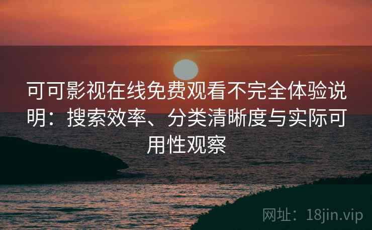 可可影视在线免费观看不完全体验说明：搜索效率、分类清晰度与实际可用性观察