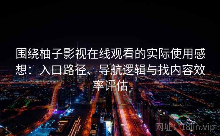 围绕柚子影视在线观看的实际使用感想：入口路径、导航逻辑与找内容效率评估