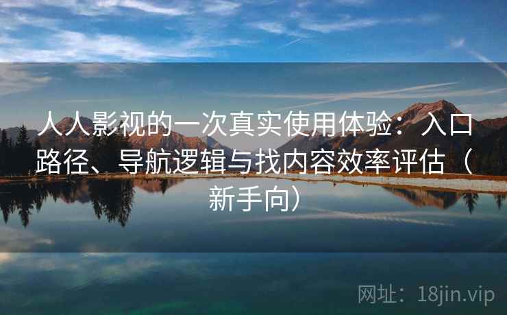 人人影视的一次真实使用体验：入口路径、导航逻辑与找内容效率评估（新手向）