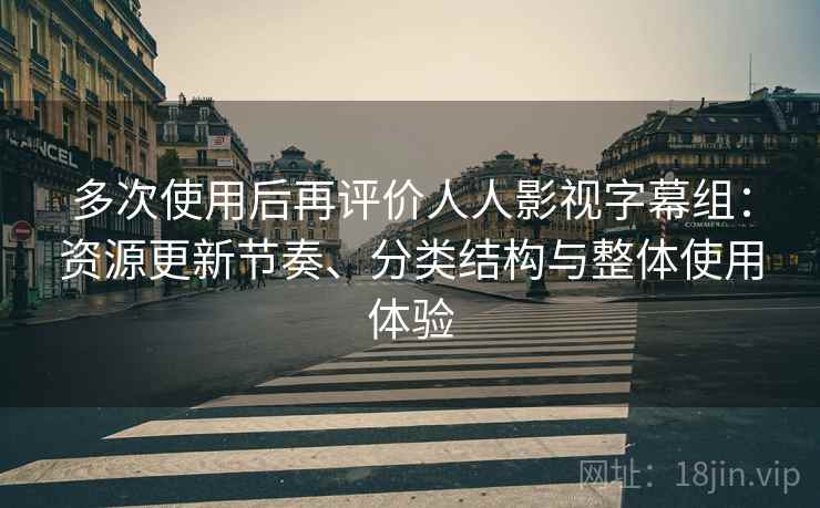 多次使用后再评价人人影视字幕组：资源更新节奏、分类结构与整体使用体验