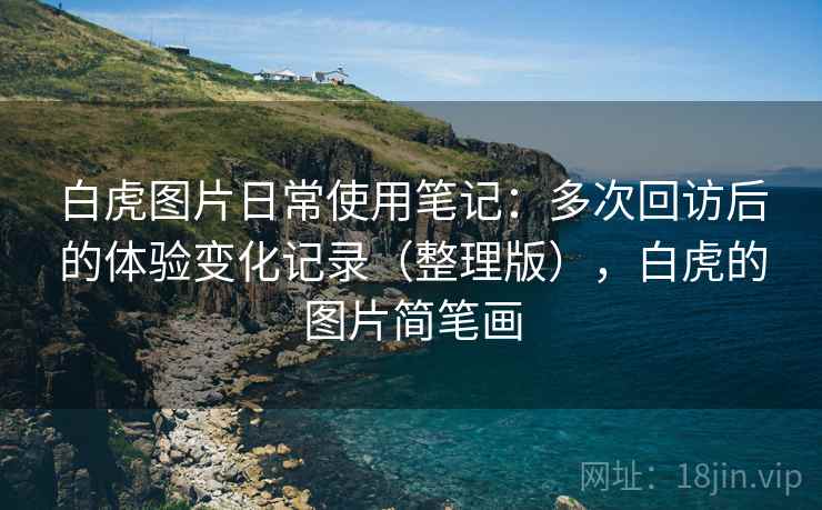 白虎图片日常使用笔记：多次回访后的体验变化记录（整理版），白虎的图片简笔画