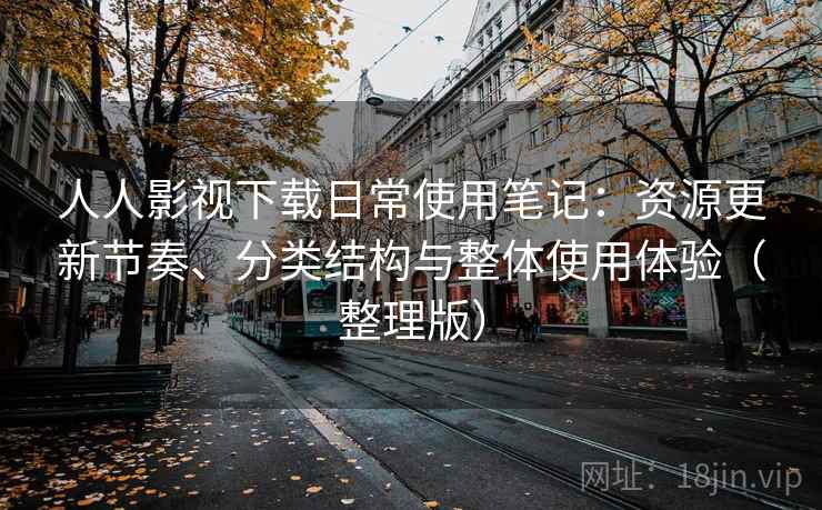 人人影视下载日常使用笔记：资源更新节奏、分类结构与整体使用体验（整理版）
