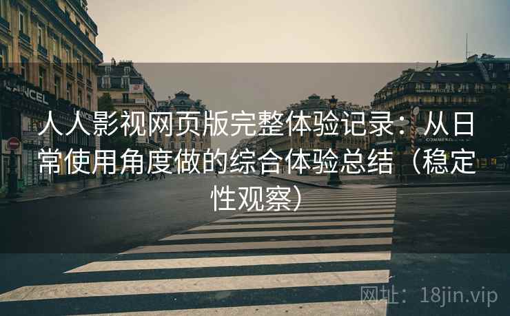 人人影视网页版完整体验记录：从日常使用角度做的综合体验总结（稳定性观察）