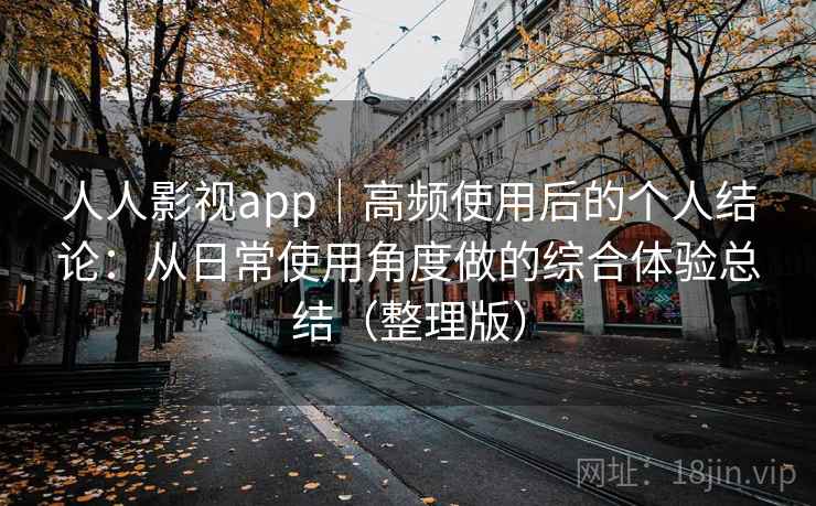 人人影视app｜高频使用后的个人结论：从日常使用角度做的综合体验总结（整理版）