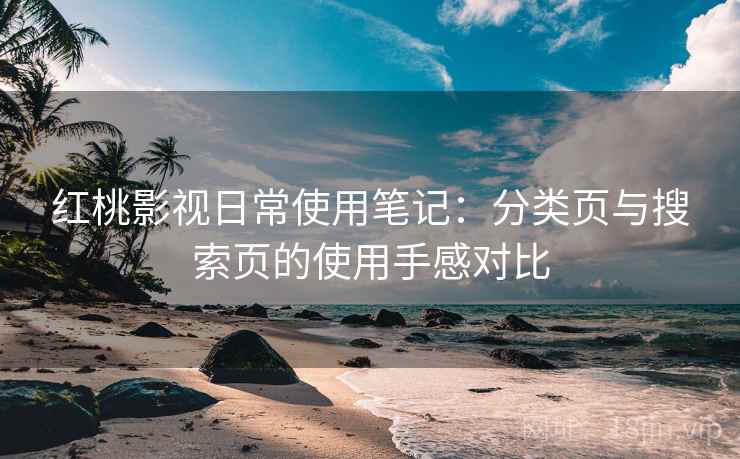 红桃影视日常使用笔记：分类页与搜索页的使用手感对比