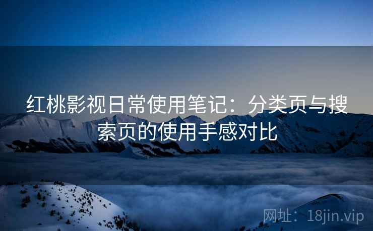 红桃影视日常使用笔记：分类页与搜索页的使用手感对比