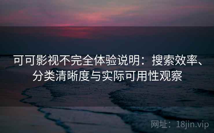 可可影视不完全体验说明：搜索效率、分类清晰度与实际可用性观察