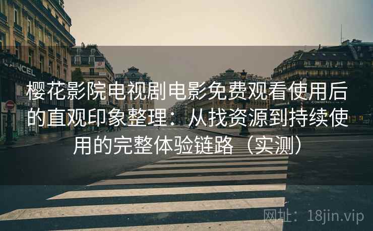 樱花影院电视剧电影免费观看使用后的直观印象整理：从找资源到持续使用的完整体验链路（实测）
