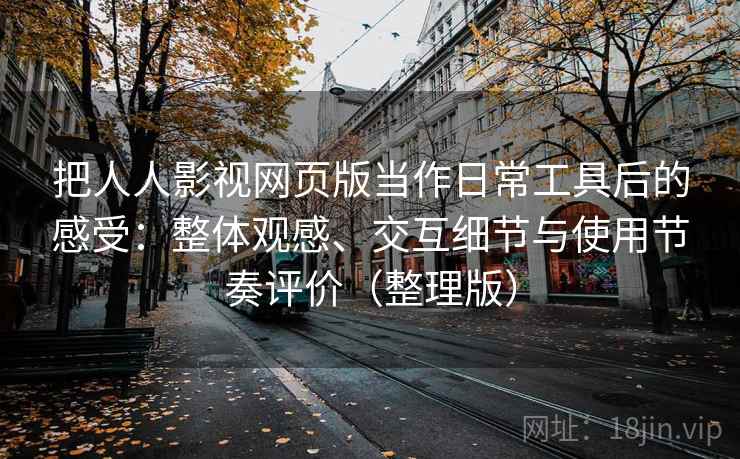 把人人影视网页版当作日常工具后的感受：整体观感、交互细节与使用节奏评价（整理版）