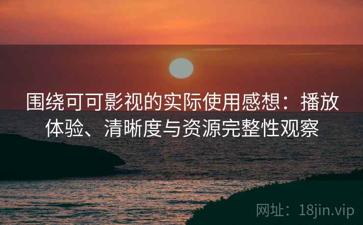 围绕可可影视的实际使用感想：播放体验、清晰度与资源完整性观察