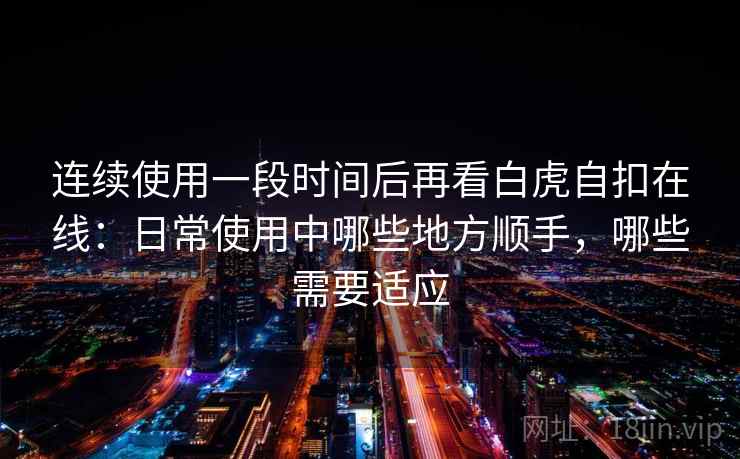 连续使用一段时间后再看白虎自扣在线：日常使用中哪些地方顺手，哪些需要适应