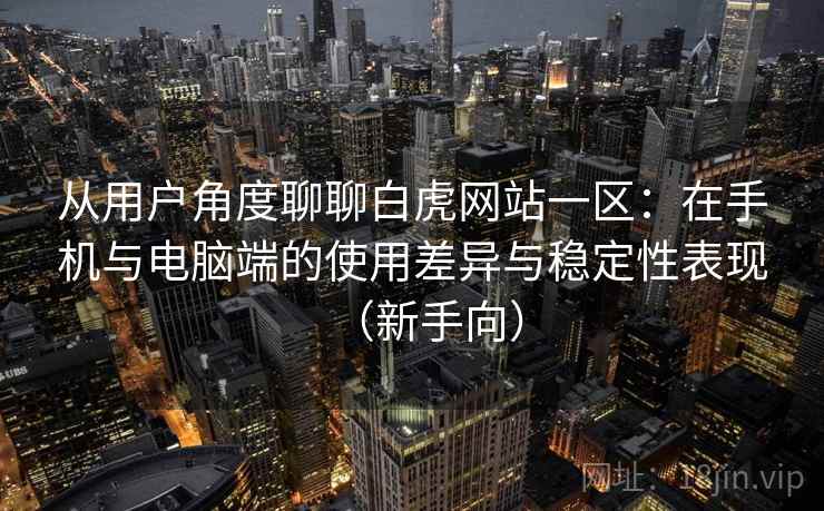 从用户角度聊聊白虎网站一区：在手机与电脑端的使用差异与稳定性表现（新手向）