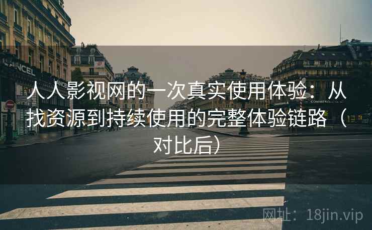 人人影视网的一次真实使用体验：从找资源到持续使用的完整体验链路（对比后）