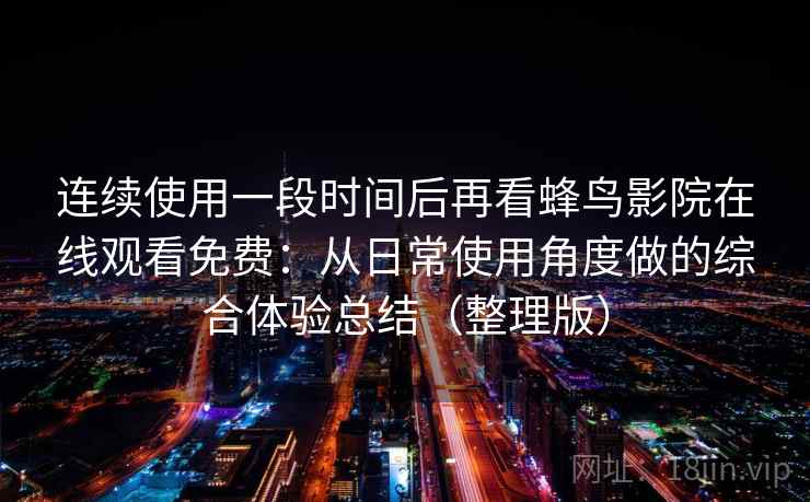 连续使用一段时间后再看蜂鸟影院在线观看免费：从日常使用角度做的综合体验总结（整理版）