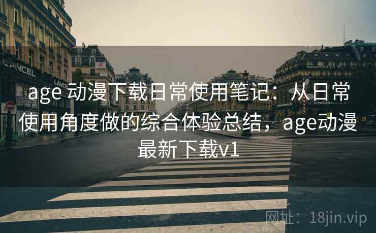 age 动漫下载日常使用笔记:从日常使用角度做的综合体验总结,age动漫最新下载v1 age 动漫下载日常使用笔记:从日常使用角度做的综合体验总结,age动漫最新下载v1