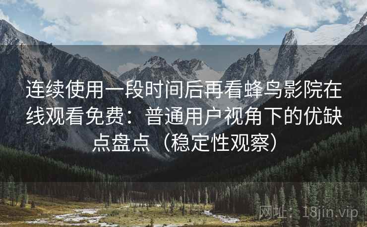 连续使用一段时间后再看蜂鸟影院在线观看免费：普通用户视角下的优缺点盘点（稳定性观察）