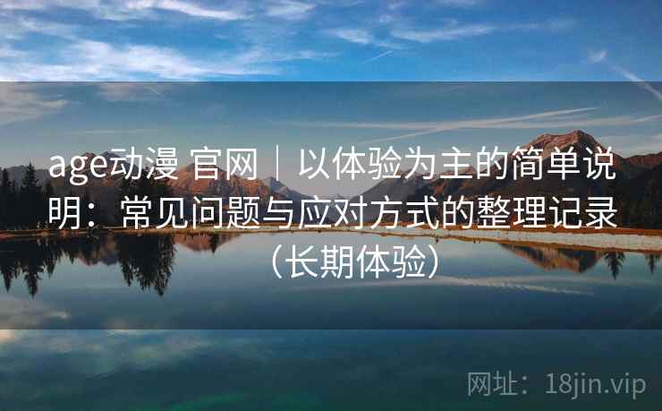 age动漫 官网|以体验为主的简单说明:常见问题与应对方式的整理记录(长期体验) age动漫 官网|以体验为主的简单说明:常见问题与应对方式的整理记录(长期体验)