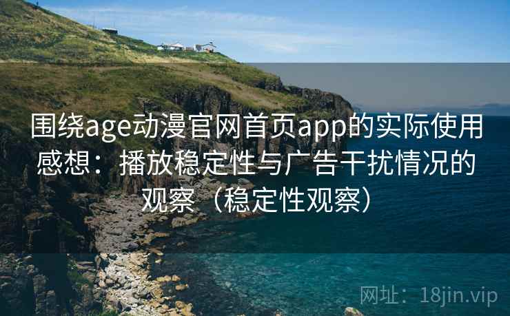 围绕age动漫官网首页app的实际使用感想:播放稳定性与广告干扰情况的观察(稳定性观察) 围绕age动漫官网首页app的实际使用感想:播放稳定性与广告干扰情况的观察(稳定性观察)